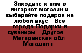 Заходите к нам в интернет-магазин и выберайте подарок на любой вкус - Все города Подарки и сувениры » Другое   . Магаданская обл.,Магадан г.